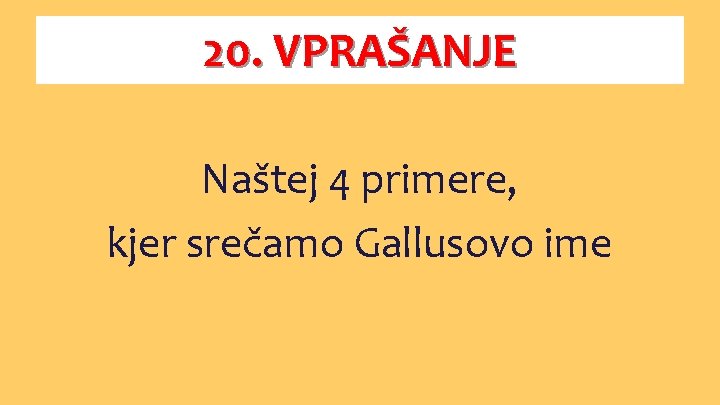 20. VPRAŠANJE Naštej 4 primere, kjer srečamo Gallusovo ime 