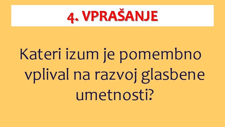 4. VPRAŠANJE Kateri izum je pomembno vplival na razvoj glasbene umetnosti? 