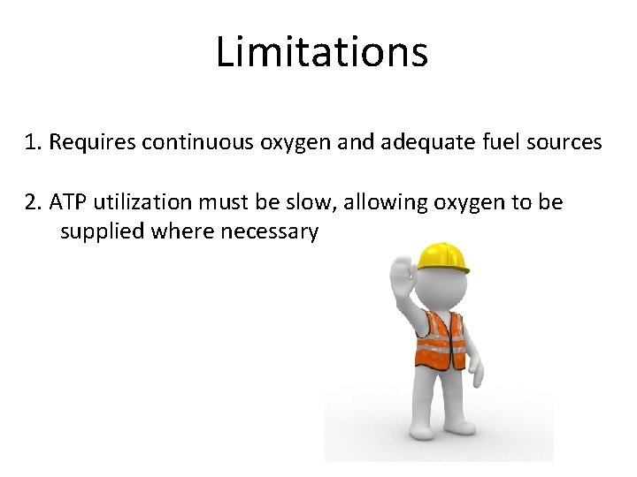 Limitations 1. Requires continuous oxygen and adequate fuel sources 2. ATP utilization must be