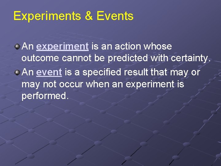 Experiments & Events An experiment is an action whose outcome cannot be predicted with