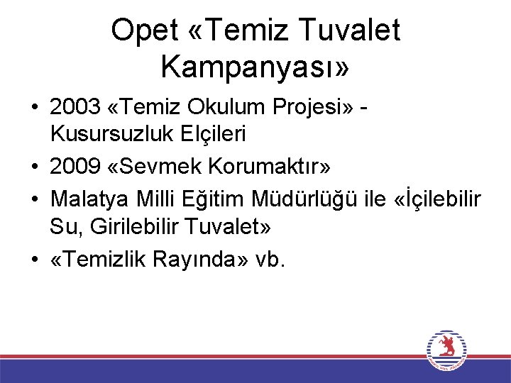 Opet «Temiz Tuvalet Kampanyası» • 2003 «Temiz Okulum Projesi» Kusursuzluk Elçileri • 2009 «Sevmek