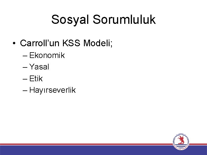 Sosyal Sorumluluk • Carroll’un KSS Modeli; – Ekonomik – Yasal – Etik – Hayırseverlik