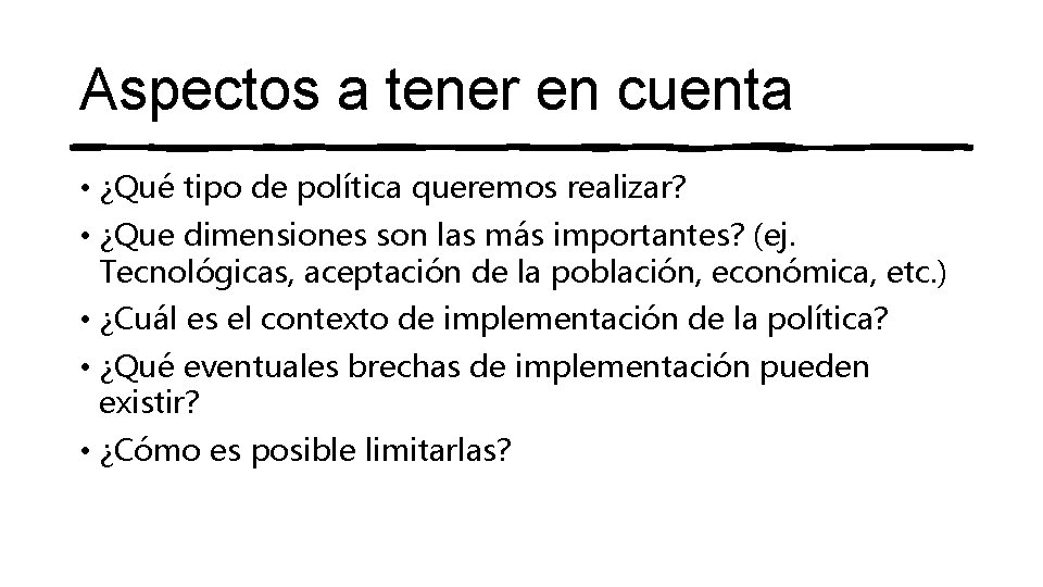 Aspectos a tener en cuenta • ¿Qué tipo de política queremos realizar? • ¿Que