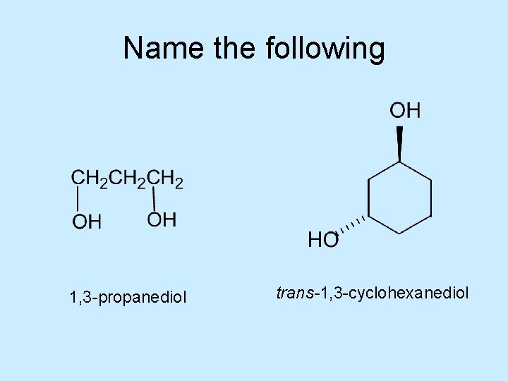 Name the following 1, 3 -propanediol trans-1, 3 -cyclohexanediol 