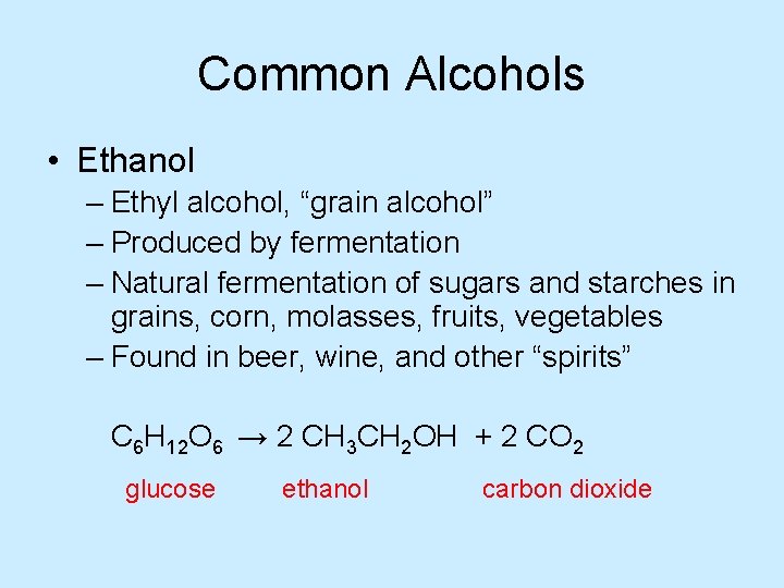 Common Alcohols • Ethanol – Ethyl alcohol, “grain alcohol” – Produced by fermentation –