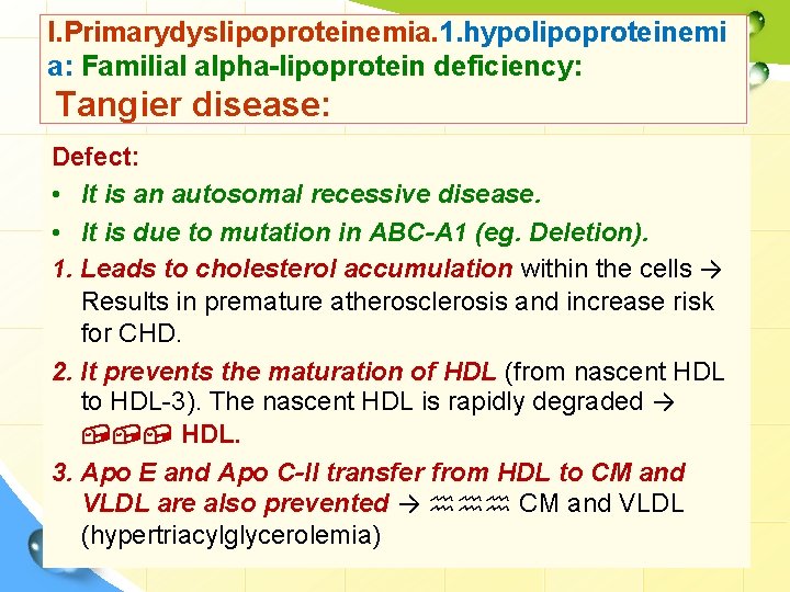 I. Primarydyslipoproteinemia. 1. hypolipoproteinemi a: Familial alpha-lipoprotein deficiency: Tangier disease: Defect: • It is