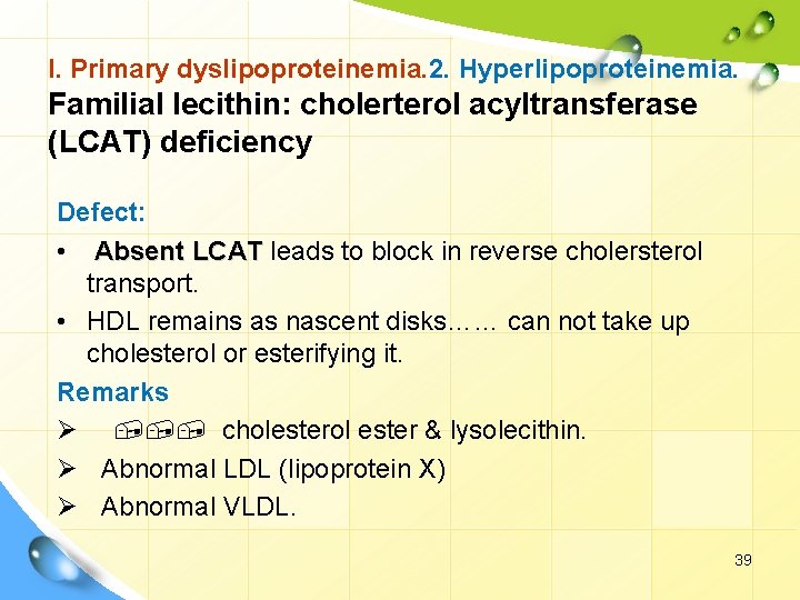 I. Primary dyslipoproteinemia. 2. Hyperlipoproteinemia. Familial lecithin: cholerterol acyltransferase (LCAT) deficiency Defect: • Absent