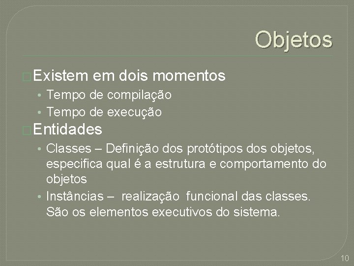 Objetos �Existem em dois momentos • Tempo de compilação • Tempo de execução �Entidades