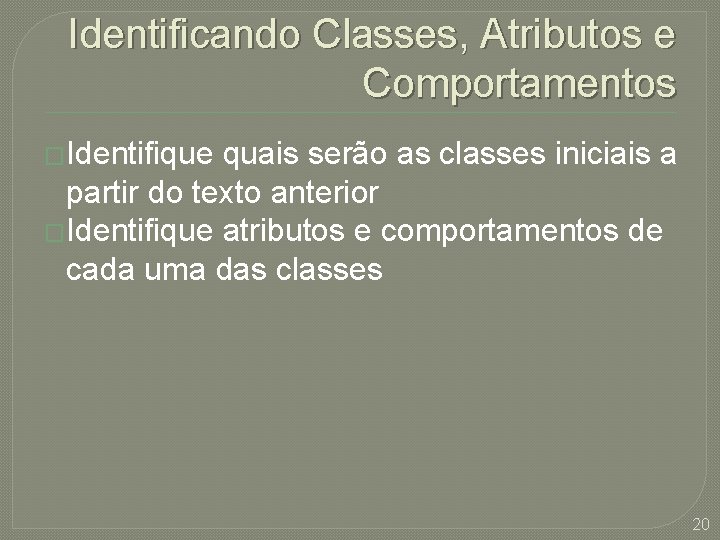 Identificando Classes, Atributos e Comportamentos �Identifique quais serão as classes iniciais a partir do