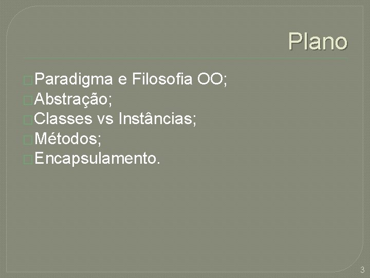 Plano �Paradigma e Filosofia OO; �Abstração; �Classes vs Instâncias; �Métodos; �Encapsulamento. 3 