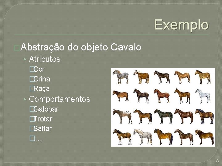 Exemplo �Abstração do objeto Cavalo • Atributos �Cor �Crina �Raça • Comportamentos �Galopar �Trotar