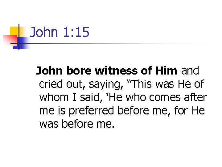 John 1: 15 John bore witness of Him and cried out, saying, “This was