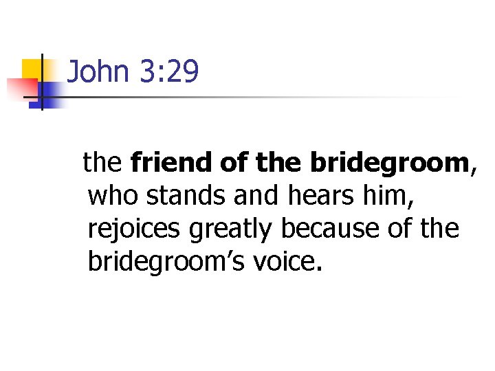 John 3: 29 the friend of the bridegroom, who stands and hears him, rejoices