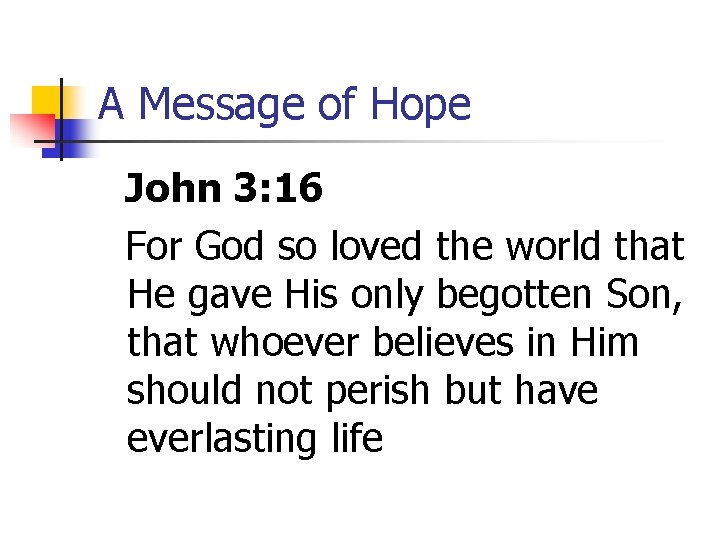 A Message of Hope John 3: 16 For God so loved the world that
