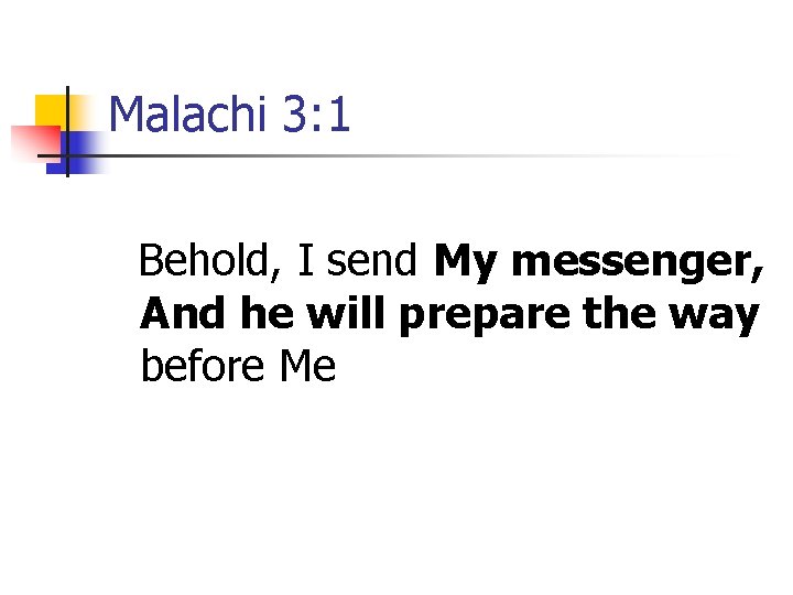 Malachi 3: 1 Behold, I send My messenger, And he will prepare the way