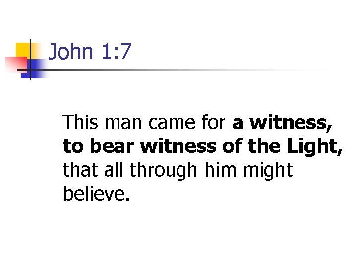 John 1: 7 This man came for a witness, to bear witness of the