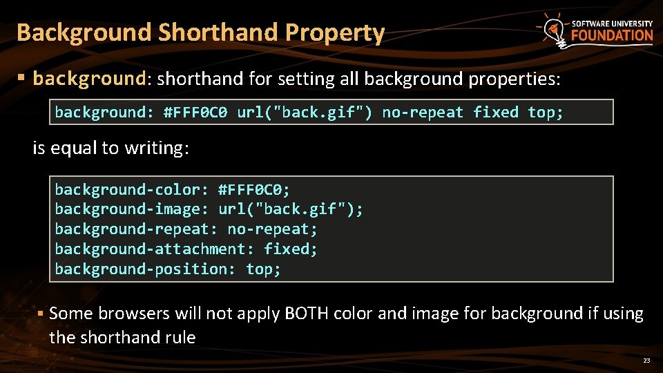 Background Shorthand Property § background: shorthand for setting all background properties: background: #FFF 0