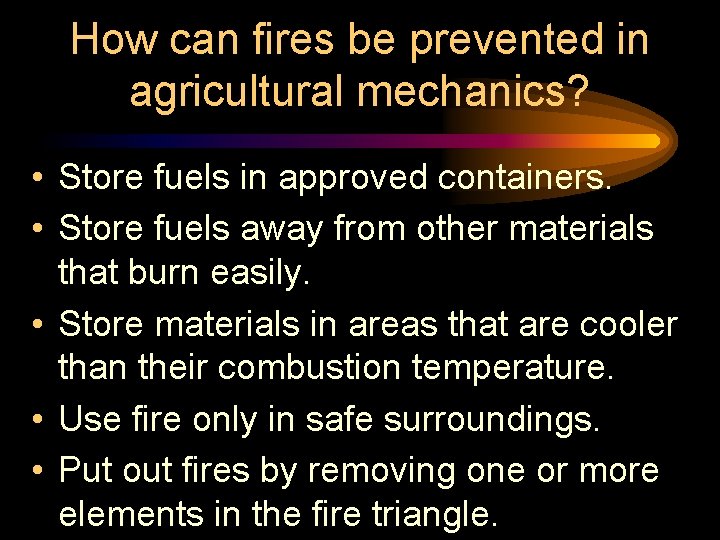 How can fires be prevented in agricultural mechanics? • Store fuels in approved containers. How can fires be prevented in agricultural mechanics? • Store fuels in approved containers.