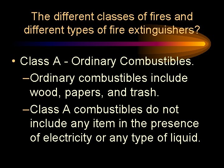 The different classes of fires and different types of fire extinguishers? • Class A The different classes of fires and different types of fire extinguishers? • Class A