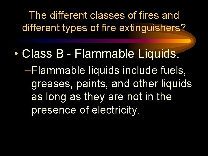 The different classes of fires and different types of fire extinguishers? • Class B The different classes of fires and different types of fire extinguishers? • Class B