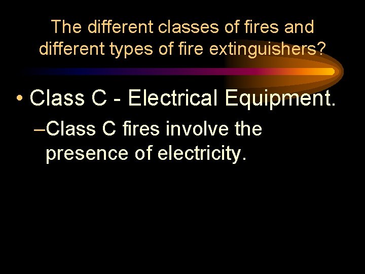 The different classes of fires and different types of fire extinguishers? • Class C The different classes of fires and different types of fire extinguishers? • Class C