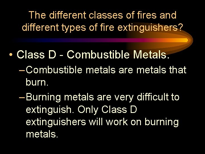 The different classes of fires and different types of fire extinguishers? • Class D The different classes of fires and different types of fire extinguishers? • Class D
