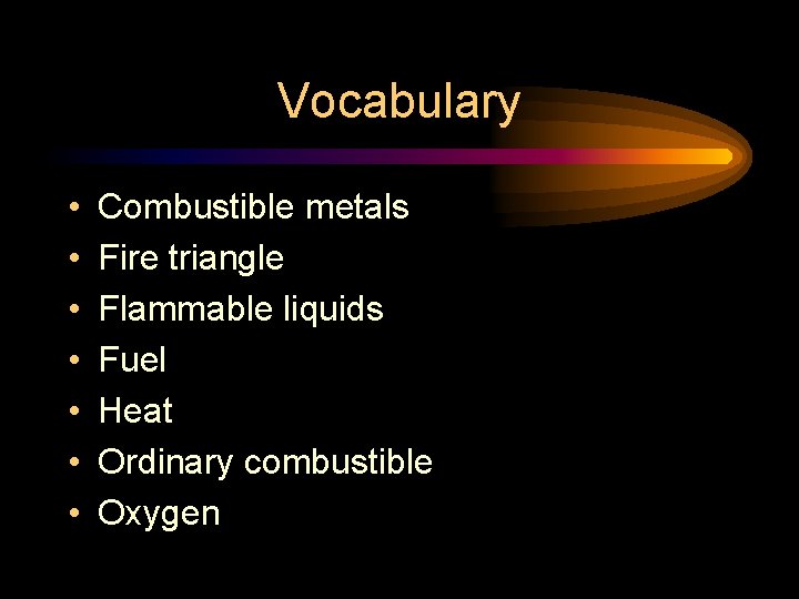 Vocabulary • • Combustible metals Fire triangle Flammable liquids Fuel Heat Ordinary combustible Oxygen Vocabulary • • Combustible metals Fire triangle Flammable liquids Fuel Heat Ordinary combustible Oxygen