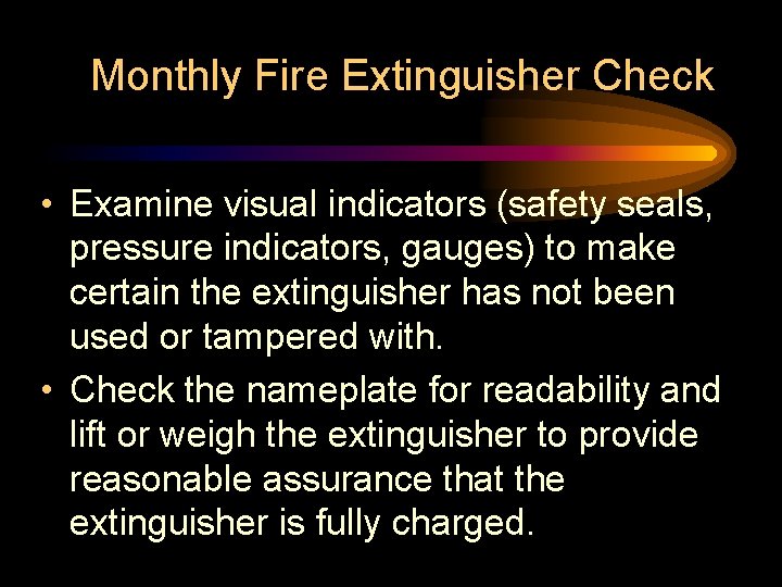 Monthly Fire Extinguisher Check • Examine visual indicators (safety seals, pressure indicators, gauges) to Monthly Fire Extinguisher Check • Examine visual indicators (safety seals, pressure indicators, gauges) to