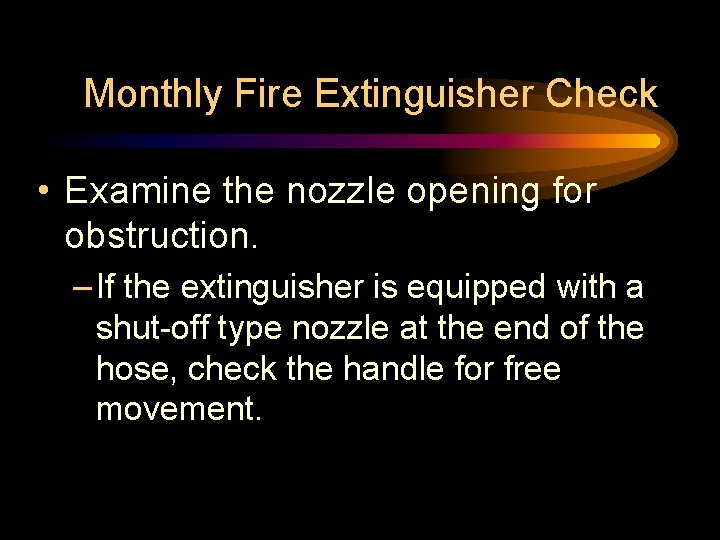 Monthly Fire Extinguisher Check • Examine the nozzle opening for obstruction. – If the Monthly Fire Extinguisher Check • Examine the nozzle opening for obstruction. – If the