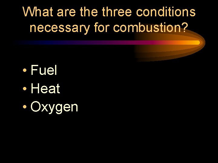 What are three conditions necessary for combustion? • Fuel • Heat • Oxygen What are three conditions necessary for combustion? • Fuel • Heat • Oxygen