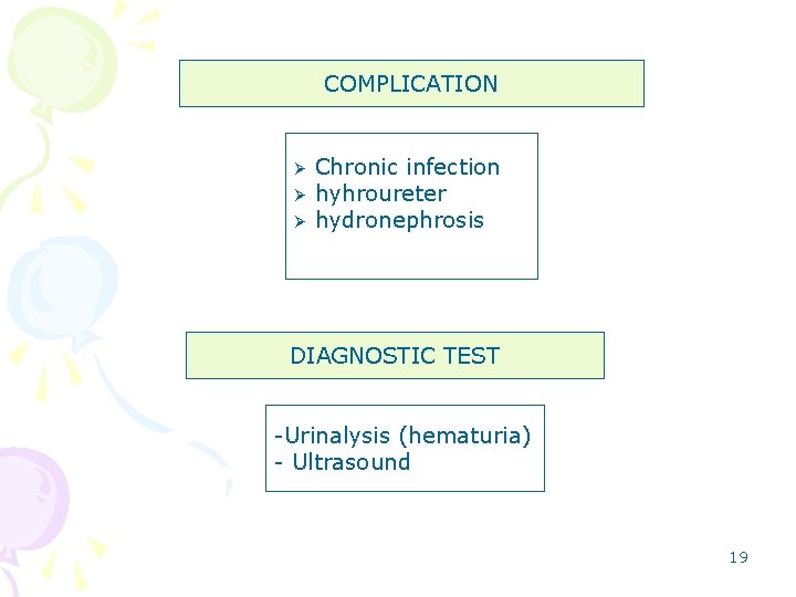 COMPLICATION Ø Ø Ø Chronic infection hyhroureter hydronephrosis DIAGNOSTIC TEST -Urinalysis (hematuria) - Ultrasound