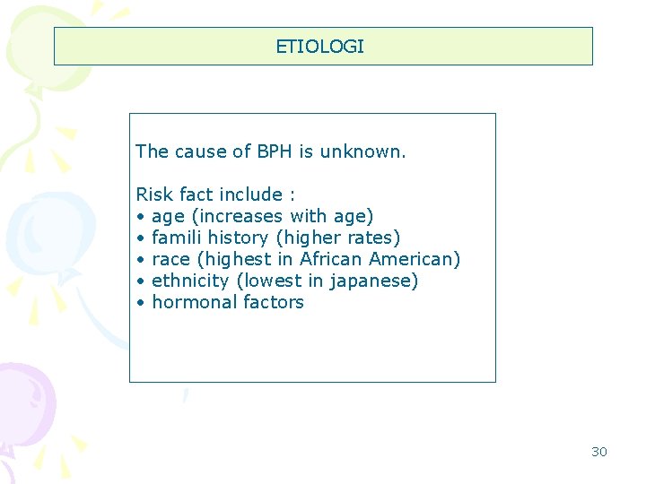 ETIOLOGI The cause of BPH is unknown. Risk fact include : • age (increases