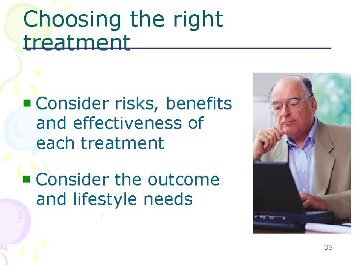 Choosing the right treatment n Consider risks, benefits and effectiveness of each treatment n