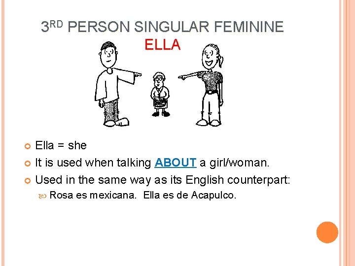 3 RD PERSON SINGULAR FEMININE ELLA Ella = she It is used when talking