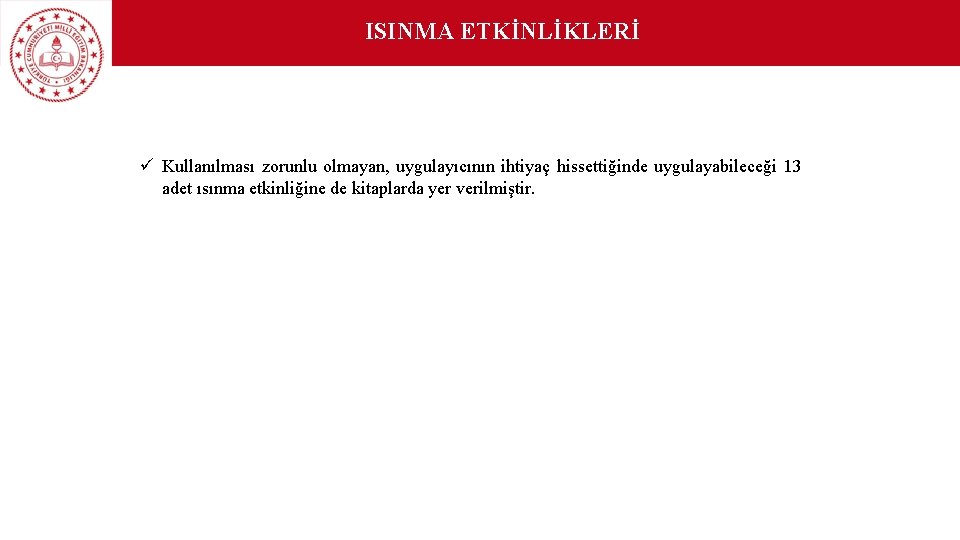 ISINMA ETKİNLİKLERİ ü Kullanılması zorunlu olmayan, uygulayıcının ihtiyaç hissettiğinde uygulayabileceği 13 adet ısınma etkinliğine