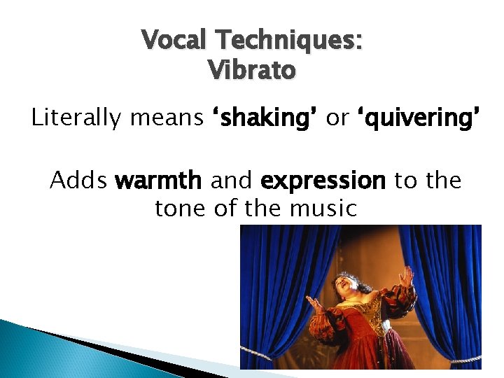 Vocal Techniques: Vibrato Literally means ‘shaking’ or ‘quivering’ Adds warmth and expression to the