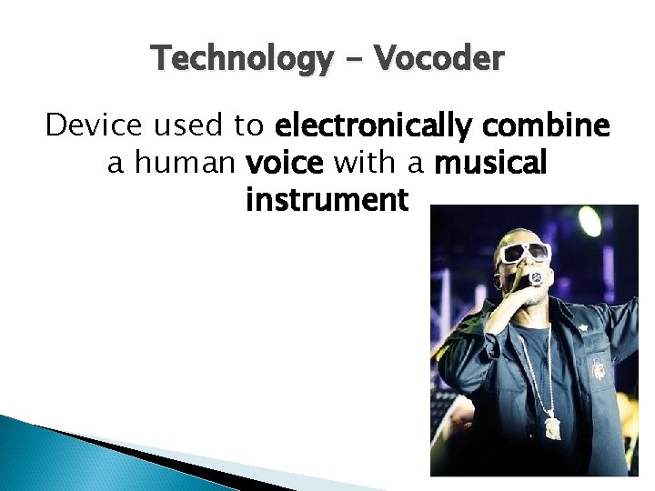 Technology - Vocoder Device used to electronically combine a human voice with a musical