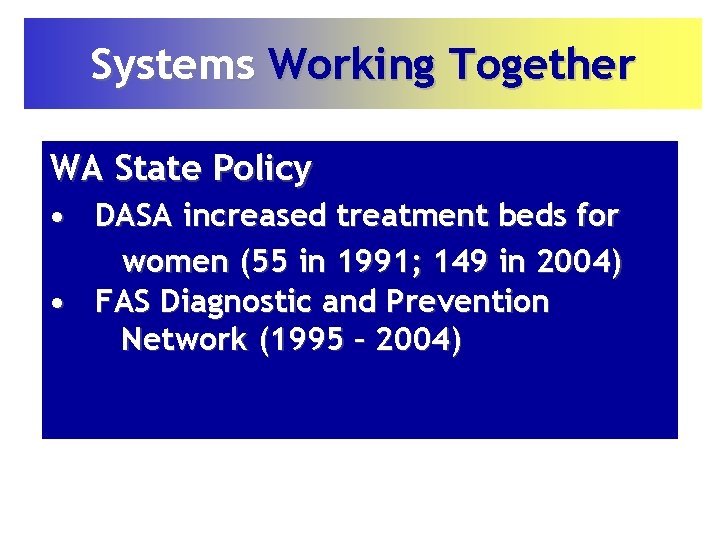 Systems Working Together WA State Policy • DASA increased treatment beds for women (55