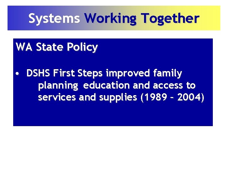 Systems Working Together WA State Policy • DSHS First Steps improved family planning education