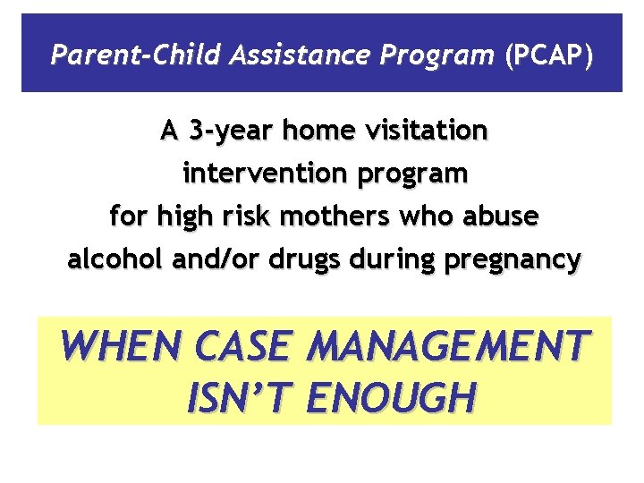 Parent-Child Assistance Program (PCAP) A 3 -year home visitation intervention program for high risk