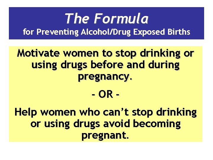 The Formula for Preventing Alcohol/Drug Exposed Births Motivate women to stop drinking or using