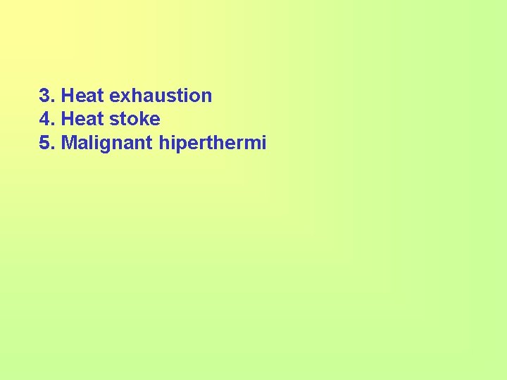 3. Heat exhaustion 4. Heat stoke 5. Malignant hiperthermi 
