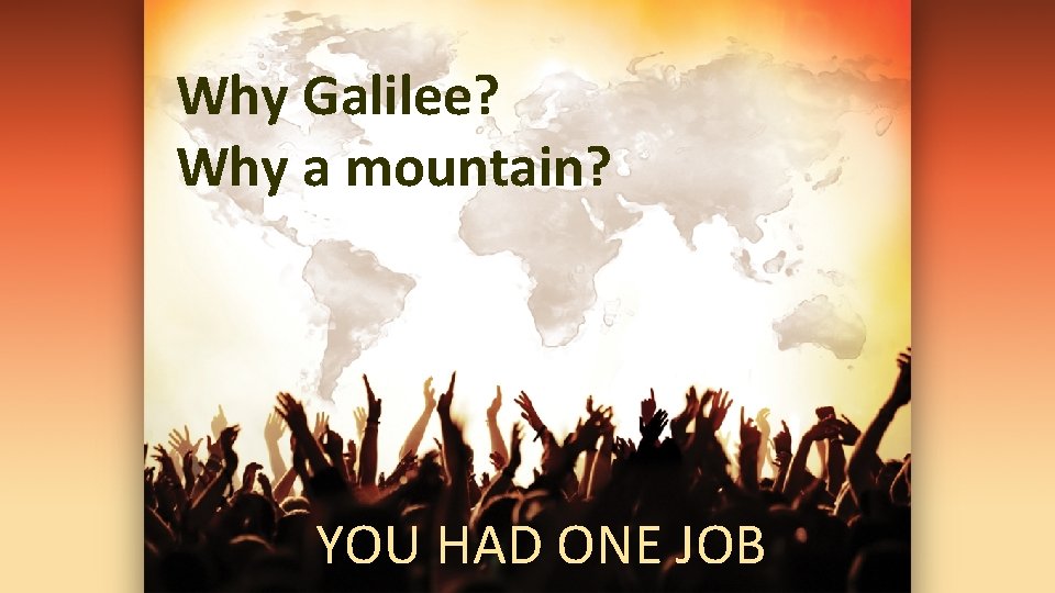 Why Galilee? Why a mountain? YOU HAD ONE JOB 