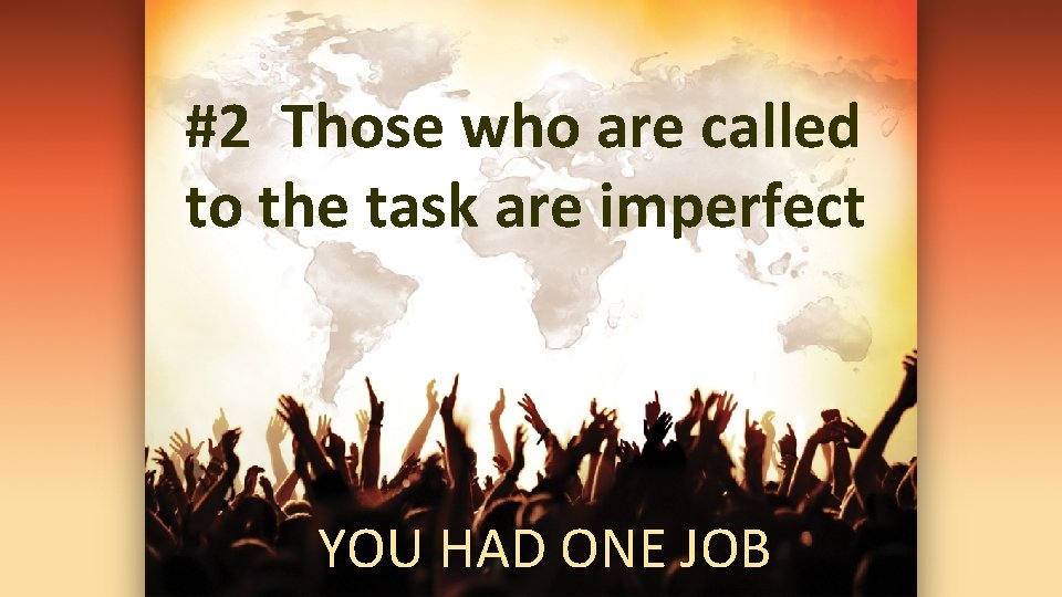 #2 Those who are called to the task are imperfect YOU HAD ONE JOB