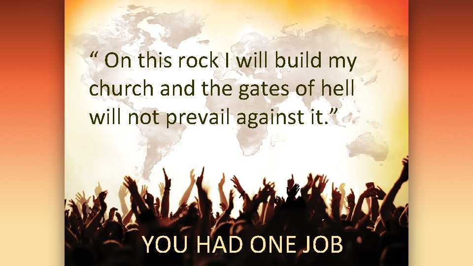 “ On this rock I will build my church and the gates of hell