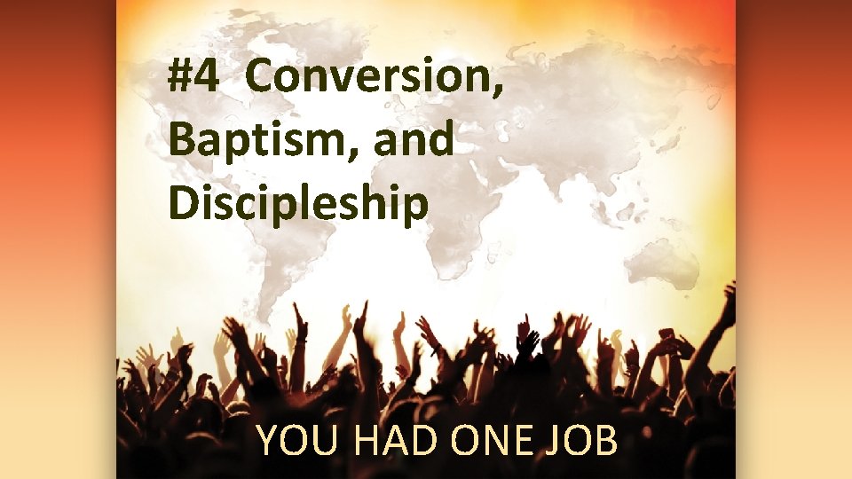 #4 Conversion, Baptism, and Discipleship YOU HAD ONE JOB 