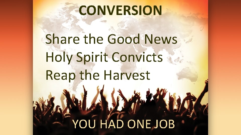 CONVERSION Share the Good News Holy Spirit Convicts Reap the Harvest YOU HAD ONE