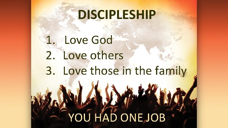 DISCIPLESHIP 1. Love God 2. Love others 3. Love those in the family YOU