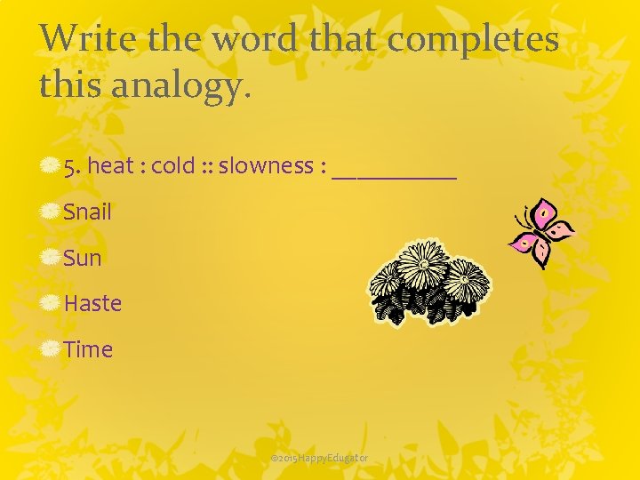 Write the word that completes this analogy. 5. heat : cold : : slowness