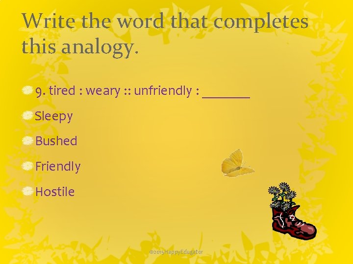 Write the word that completes this analogy. 9. tired : weary : : unfriendly